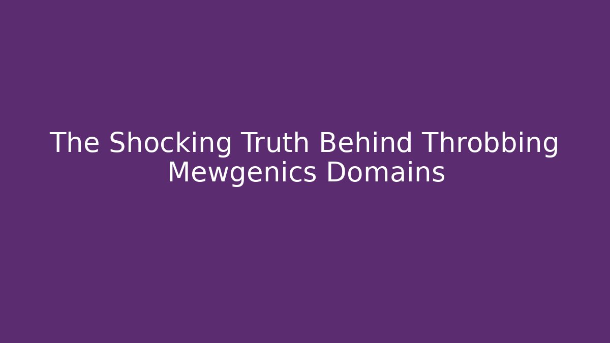 The Shocking Truth Behind Throbbing Mewgenics Domains