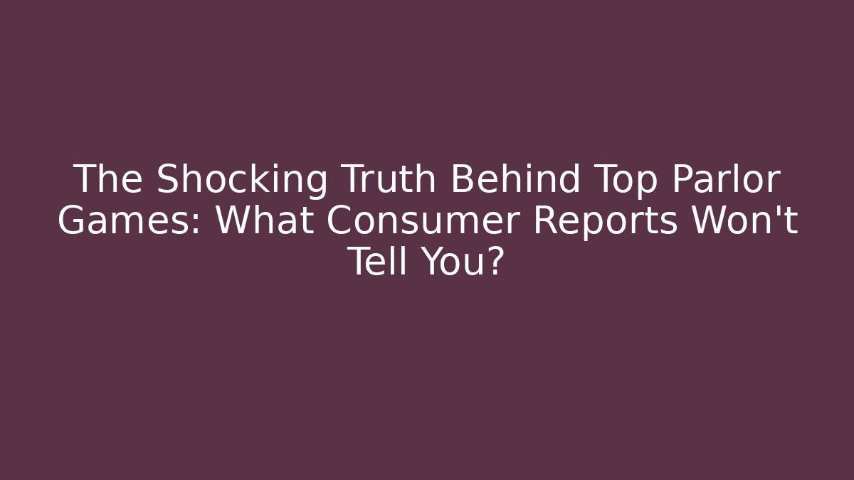 The Shocking Truth Behind Top Parlor Games: What Consumer Reports Won’t Tell You?