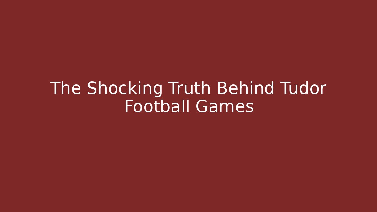 The Shocking Truth Behind Tudor Football Games