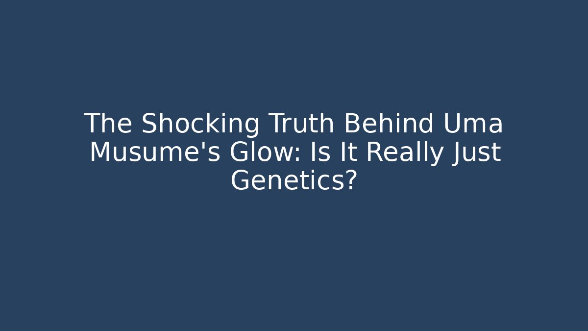 The Shocking Truth Behind Uma Musume's Glow: Is It Really Just Genetics?
