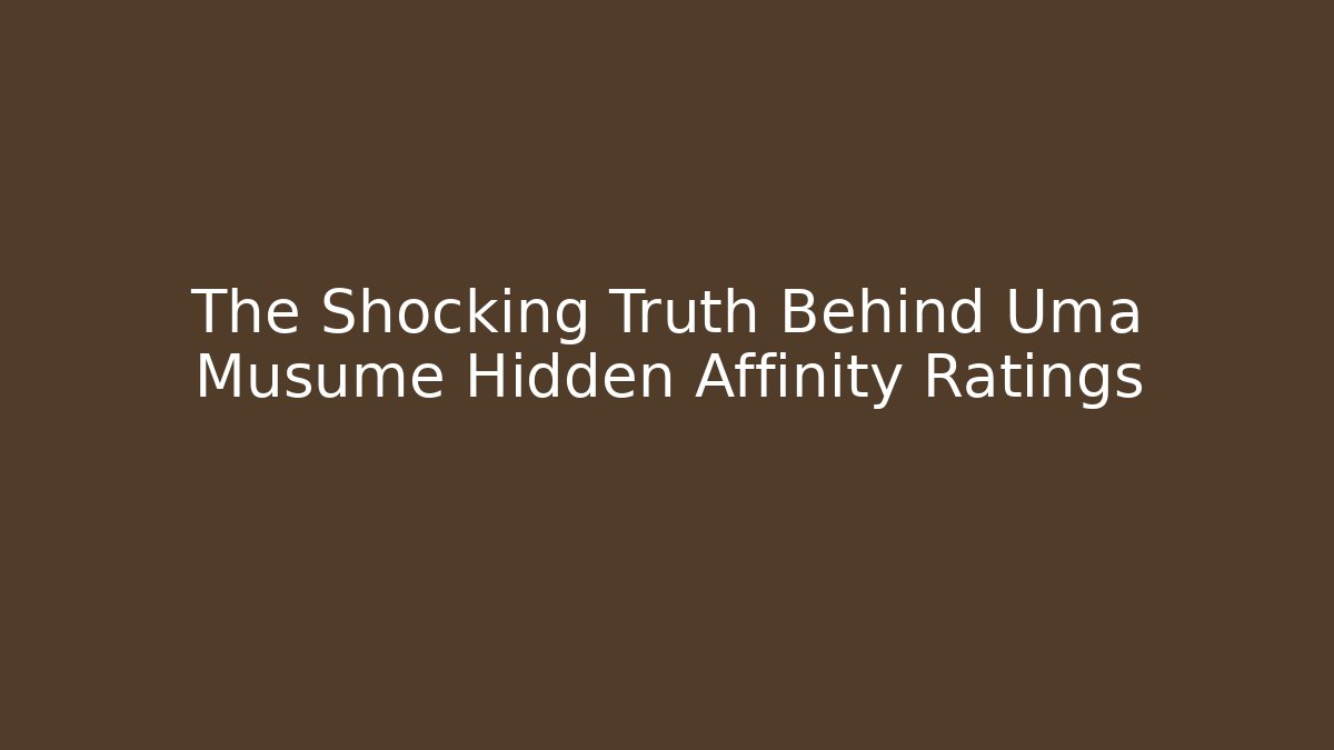 The Shocking Truth Behind Uma Musume Hidden Affinity Ratings
