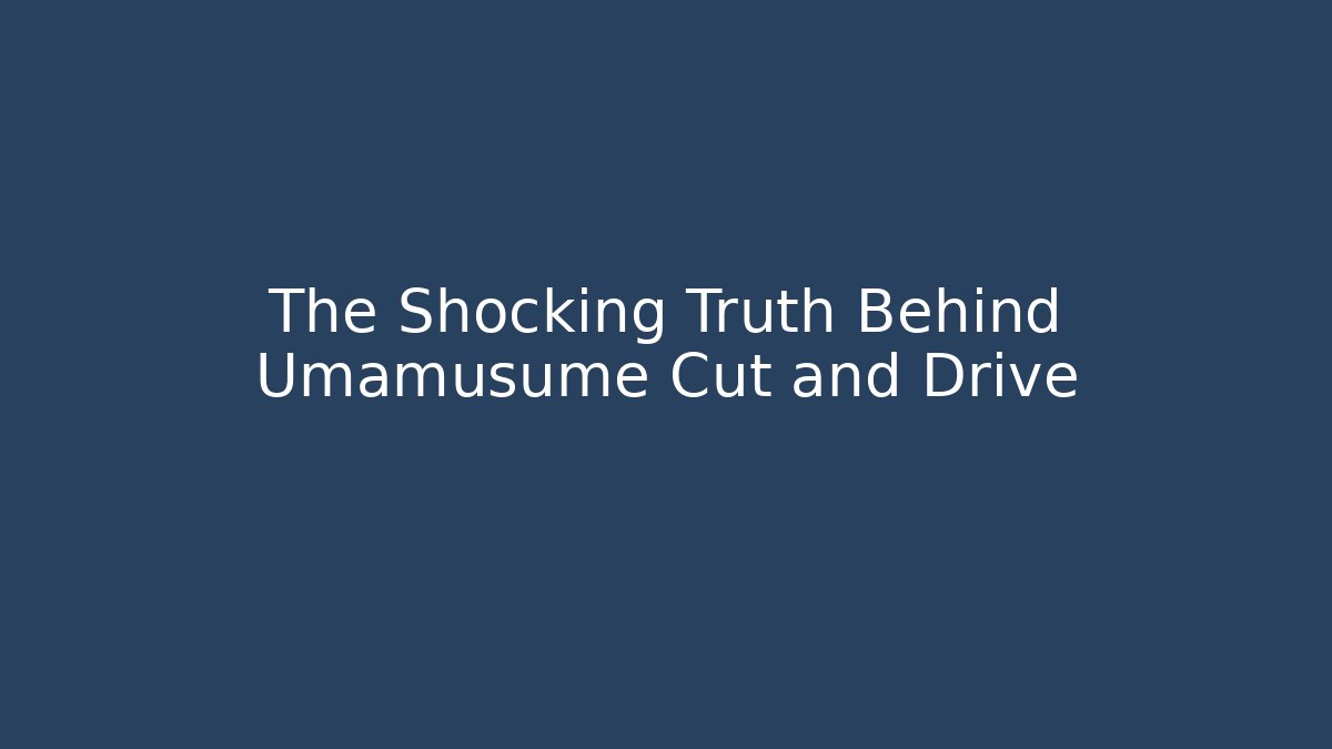 The Shocking Truth Behind Umamusume Cut and Drive