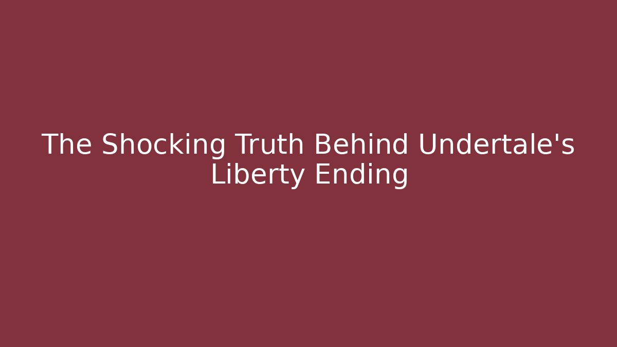 The Shocking Truth Behind Undertale's Liberty Ending