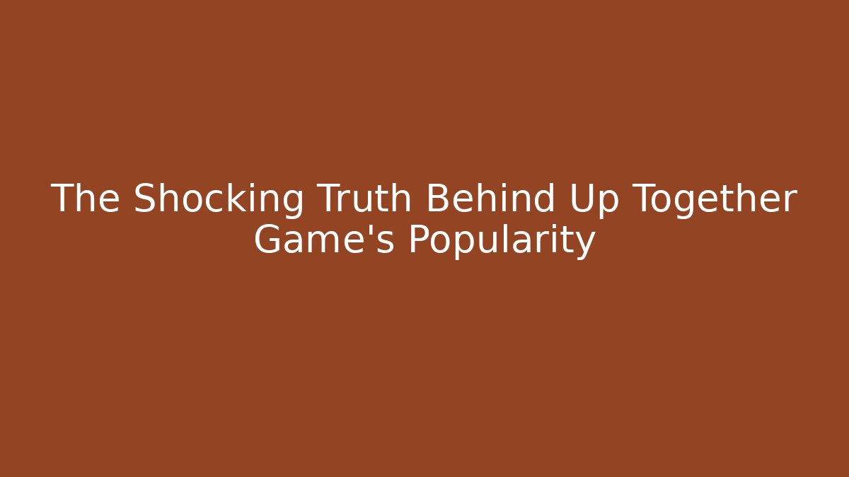 The Shocking Truth Behind Up Together Game's Popularity - Create More Assets