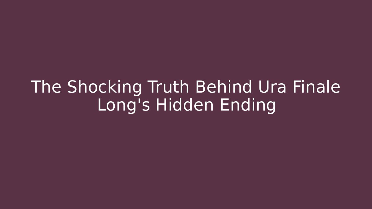 The Shocking Truth Behind Ura Finale Long's Hidden Ending