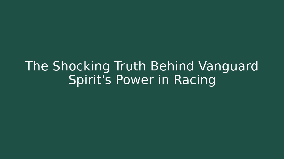 The Shocking Truth Behind Vanguard Spirit's Power in Racing