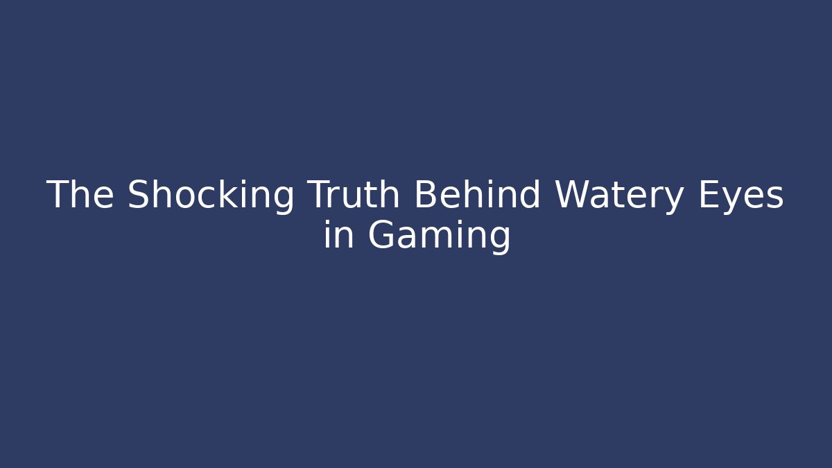 The Shocking Truth Behind Watery Eyes in Gaming