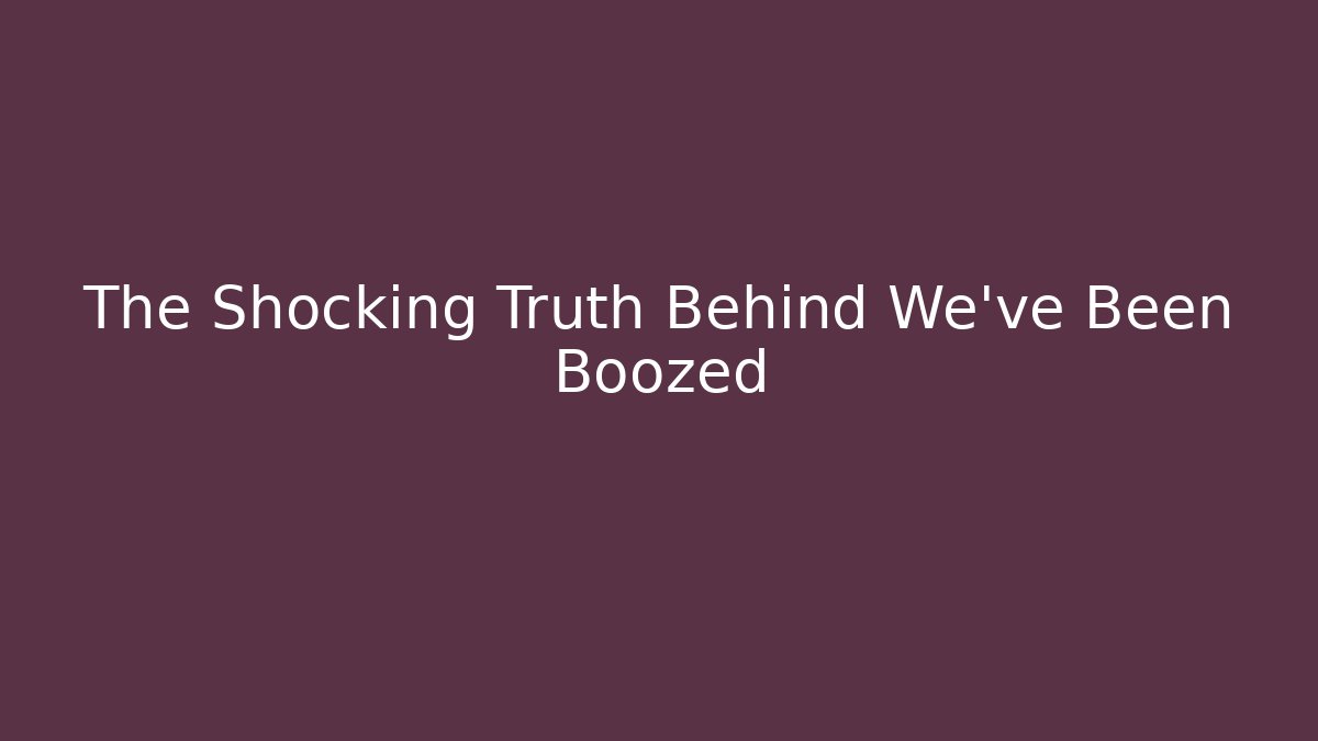 The Shocking Truth Behind We've Been Boozed