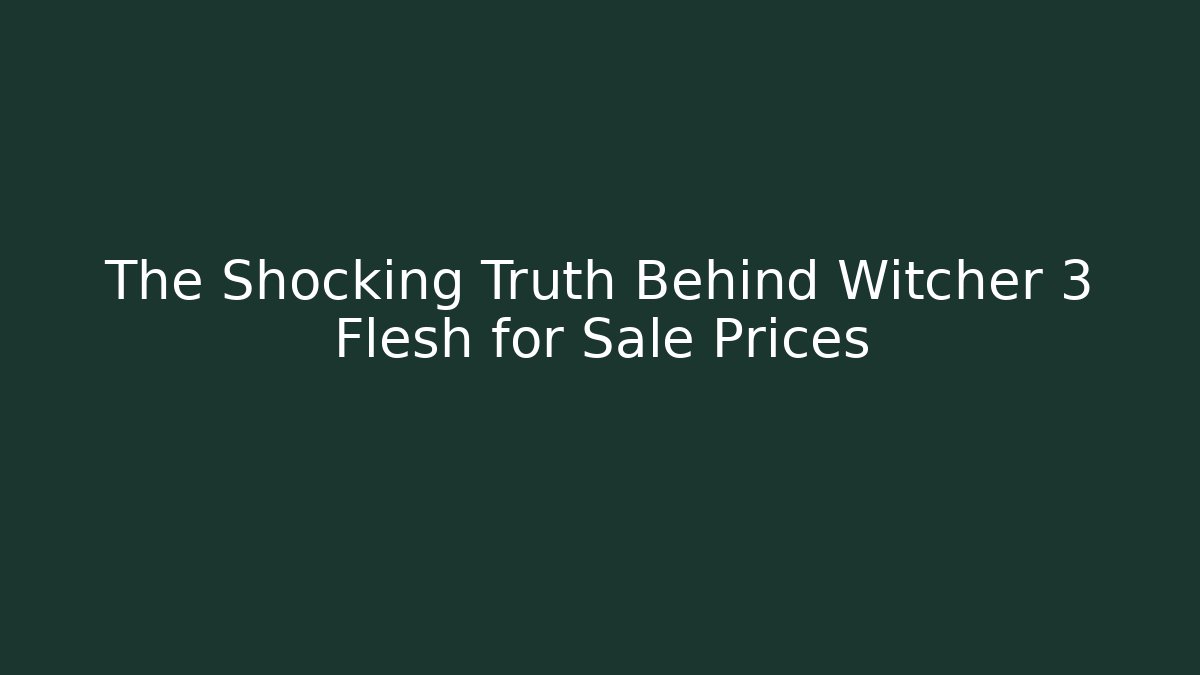 The Shocking Truth Behind Witcher 3 Flesh for Sale Prices