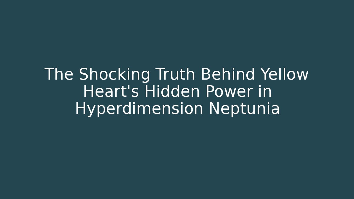 The Shocking Truth Behind Yellow Heart's Hidden Power in Hyperdimension Neptunia