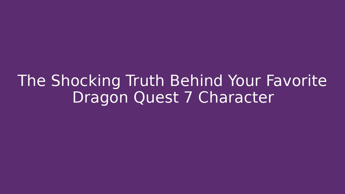 The Shocking Truth Behind Your Favorite Dragon Quest 7 Character