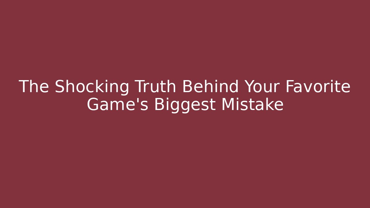 The Shocking Truth Behind Your Favorite Game's Biggest Mistake