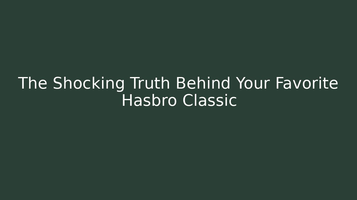 The Shocking Truth Behind Your Favorite Hasbro Classic