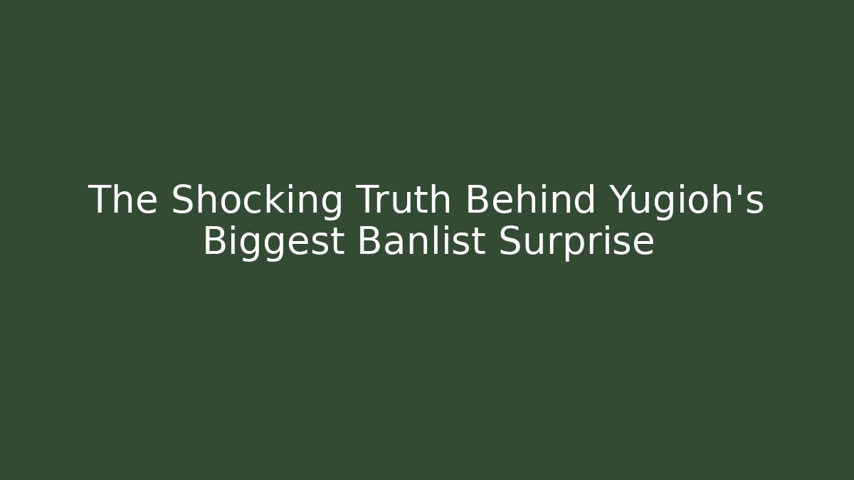 The Shocking Truth Behind Yugioh’s Biggest Banlist Surprise