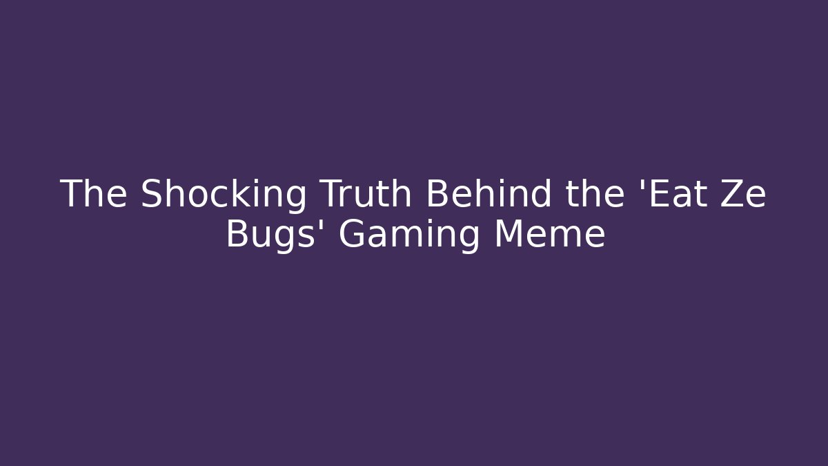 The Shocking Truth Behind the 'Eat Ze Bugs' Gaming Meme