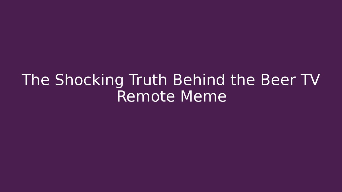The Shocking Truth Behind the Beer TV Remote Meme