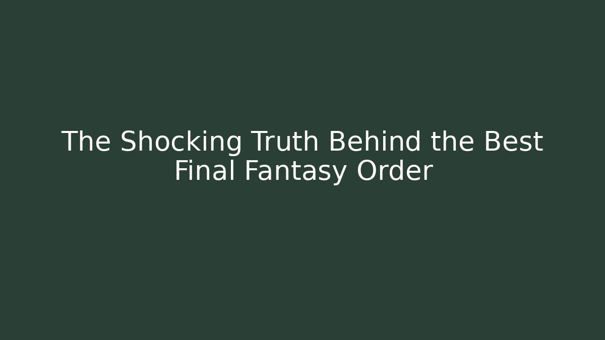 The Shocking Truth Behind the Best Final Fantasy Order - Create More Assets