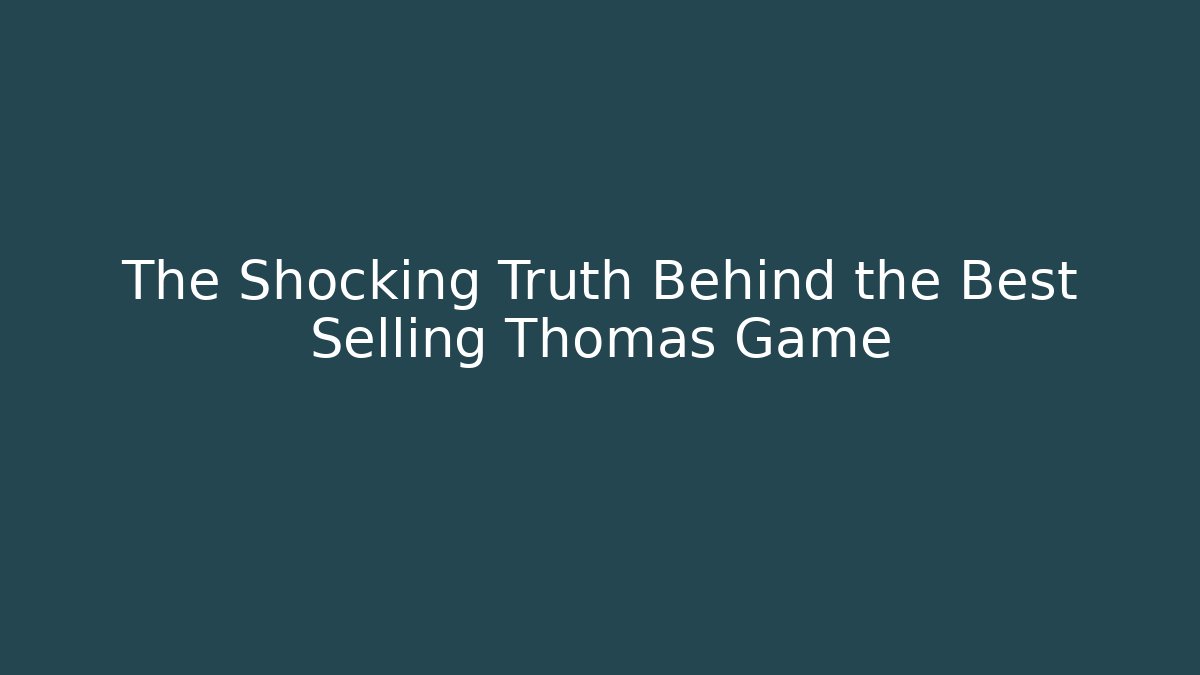 The Shocking Truth Behind the Best Selling Thomas Game - Create More Assets