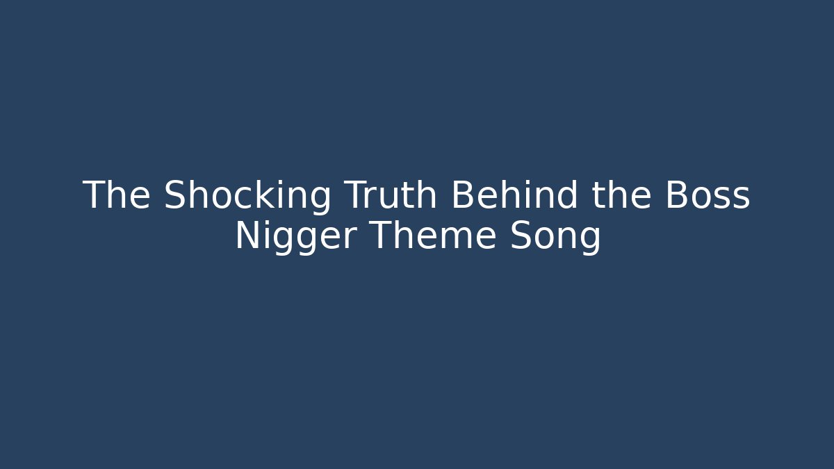 The Shocking Truth Behind the Boss Nigger Theme Song