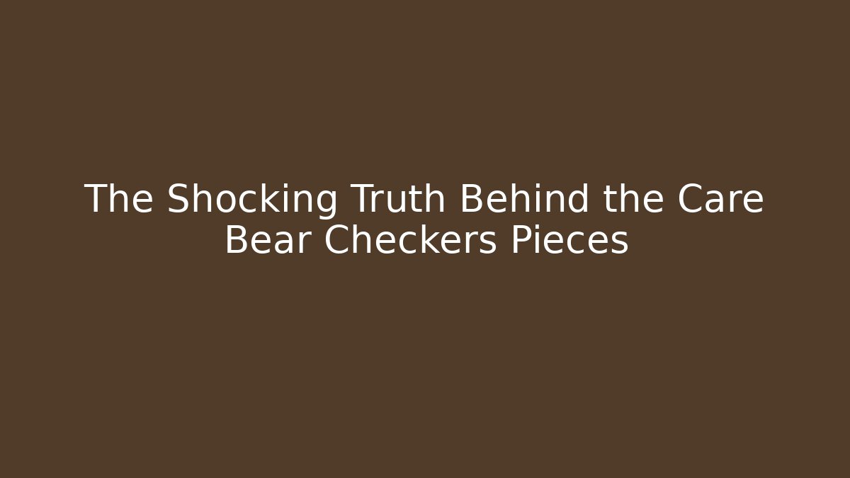 The Shocking Truth Behind the Care Bear Checkers Pieces