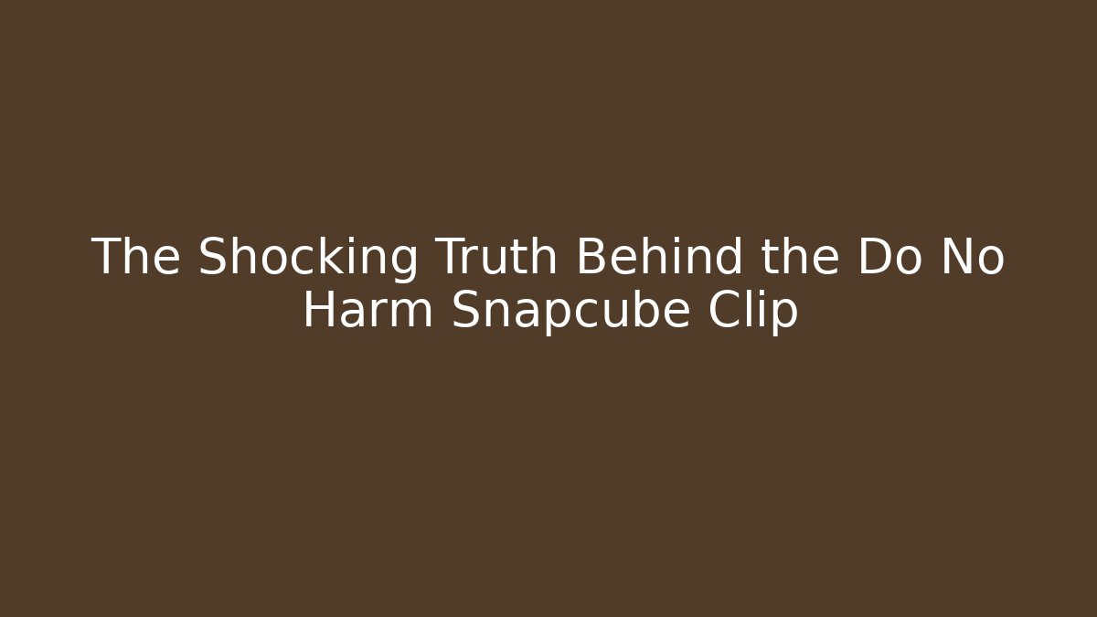 The Shocking Truth Behind the Do No Harm Snapcube Clip