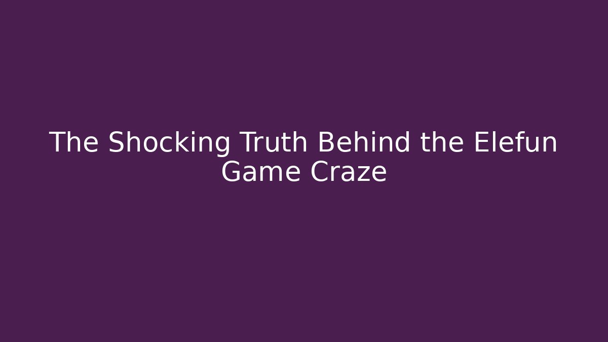 The Shocking Truth Behind the Elefun Game Craze