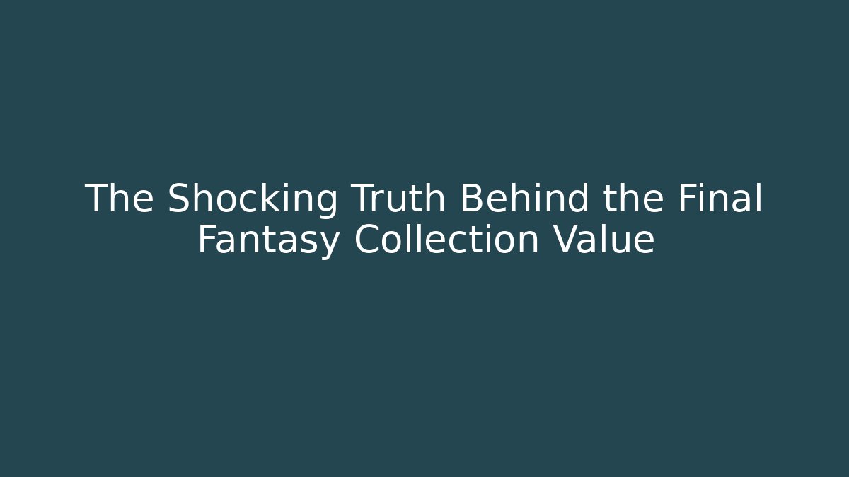 The Shocking Truth Behind the Final Fantasy Collection Value