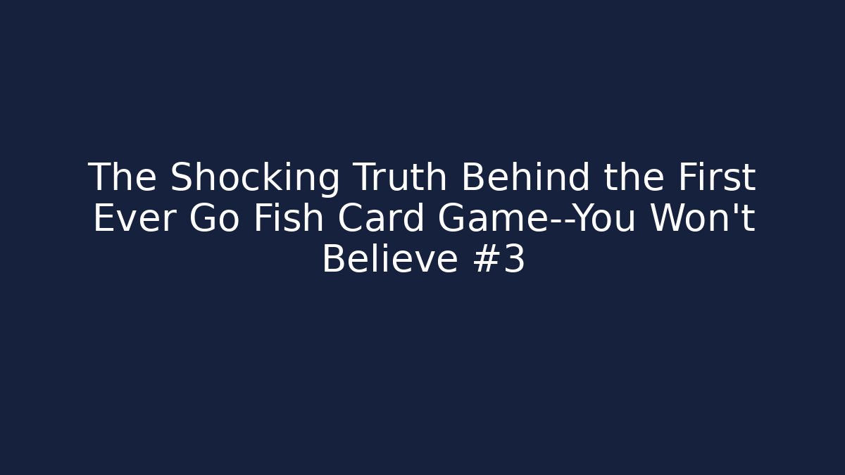 The Shocking Truth Behind the First Ever Go Fish Card Game—You Won't Believe #3