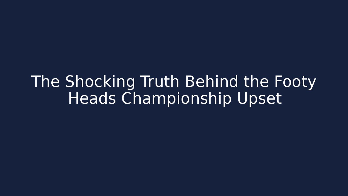 The Shocking Truth Behind the Footy Heads Championship Upset