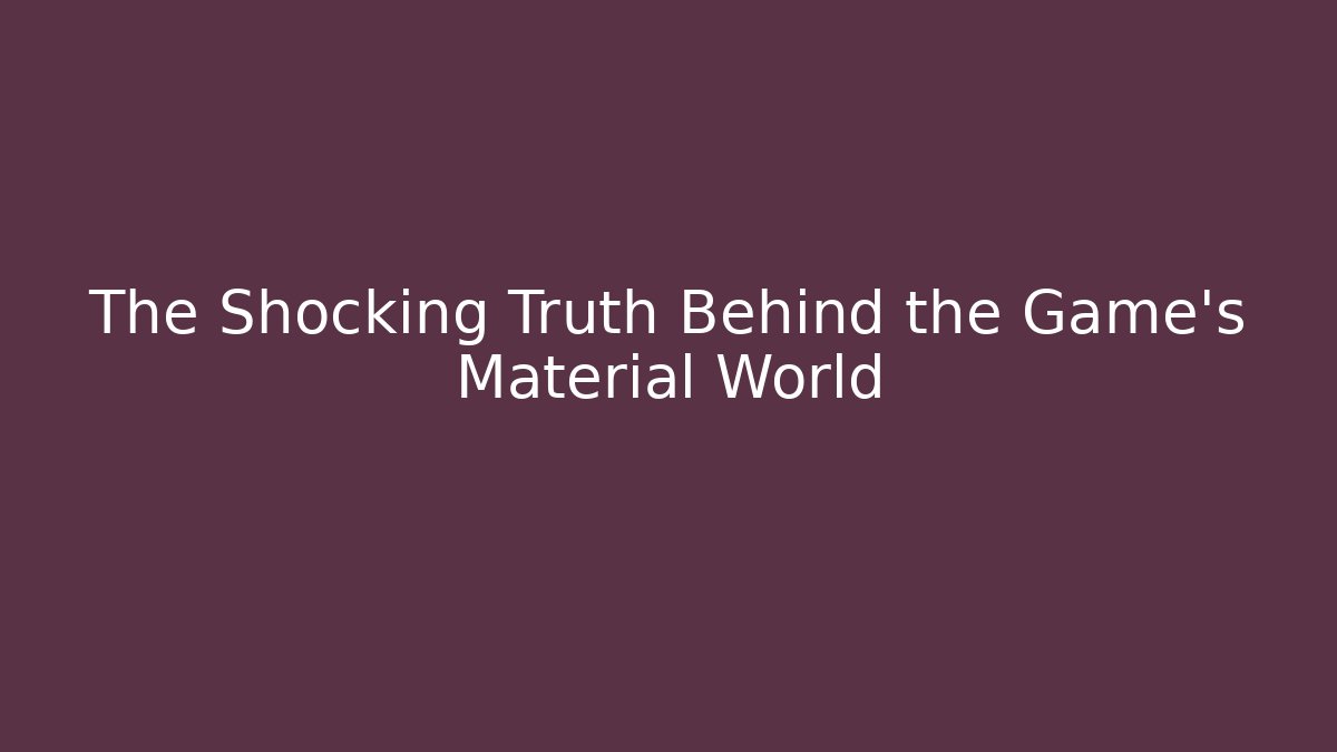 The Shocking Truth Behind the Game's Material World