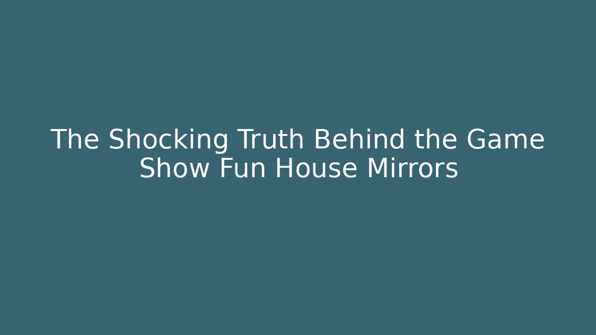 The Shocking Truth Behind the Game Show Fun House Mirrors - Create More Assets