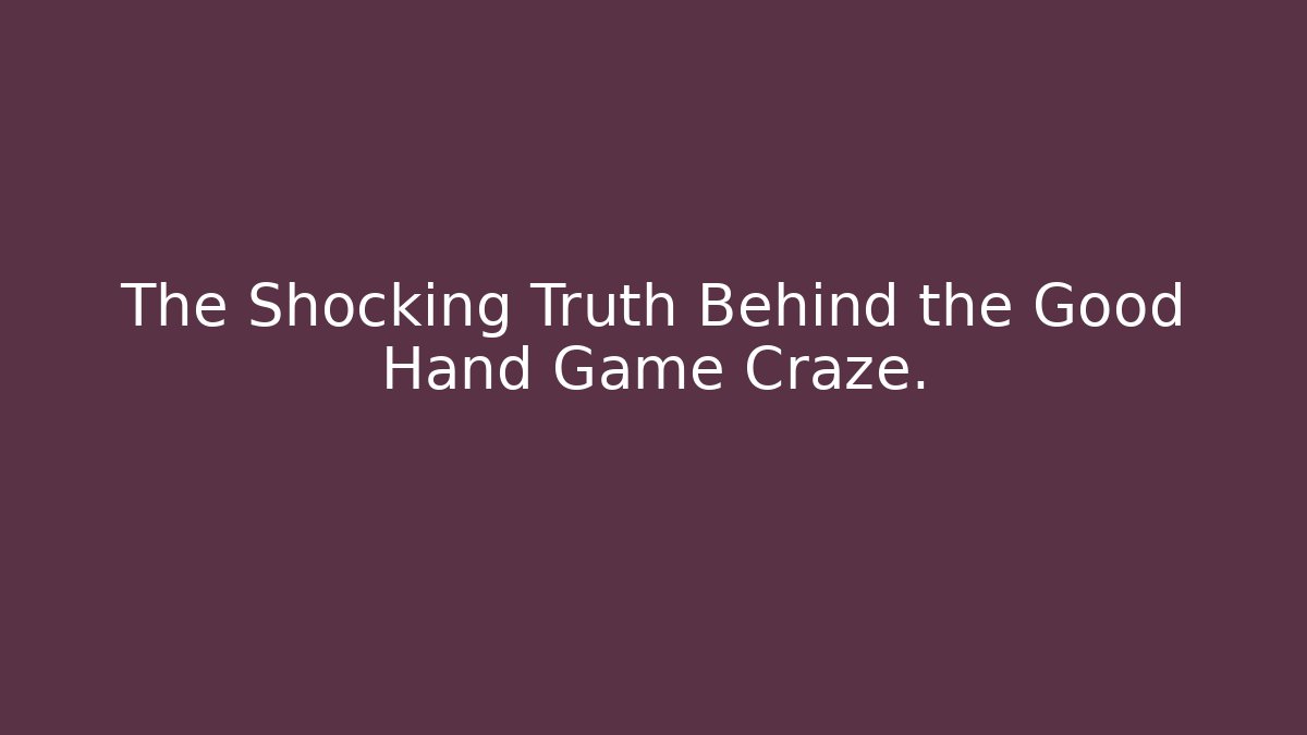 The Shocking Truth Behind the Good Hand Game Craze.