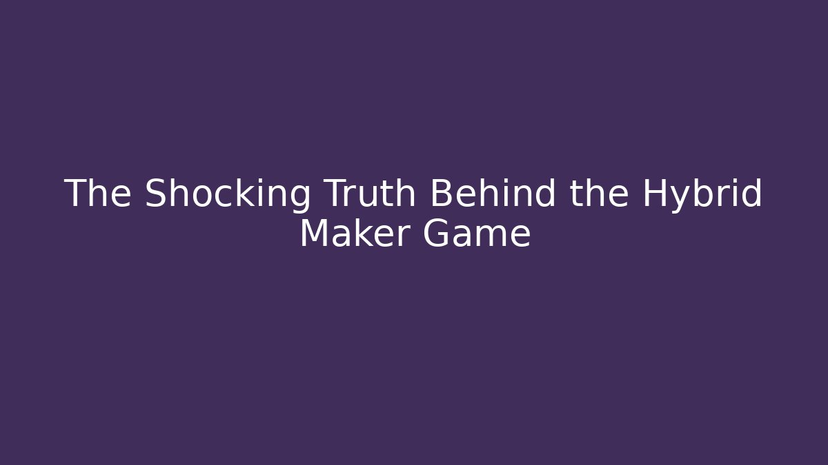 The Shocking Truth Behind the Hybrid Maker Game