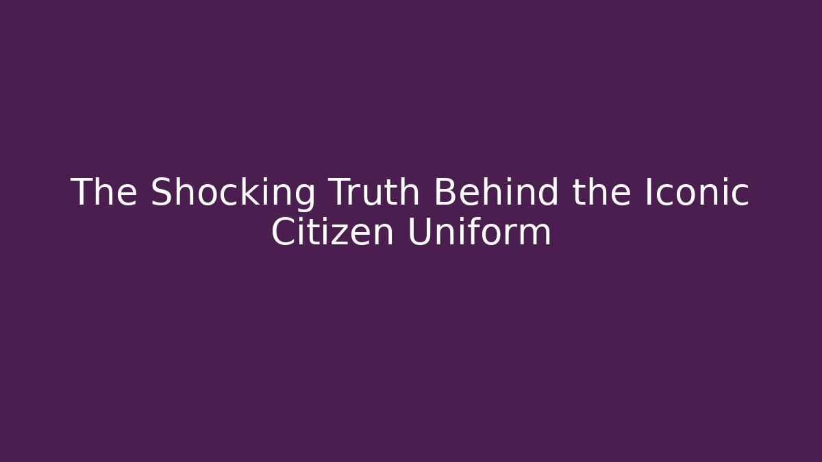 The Shocking Truth Behind the Iconic Citizen Uniform - Create More Assets