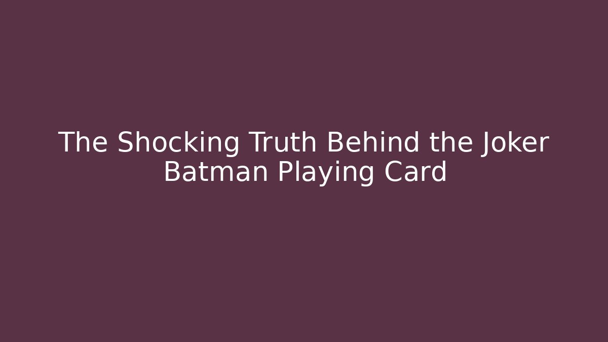 The Shocking Truth Behind the Joker Batman Playing Card