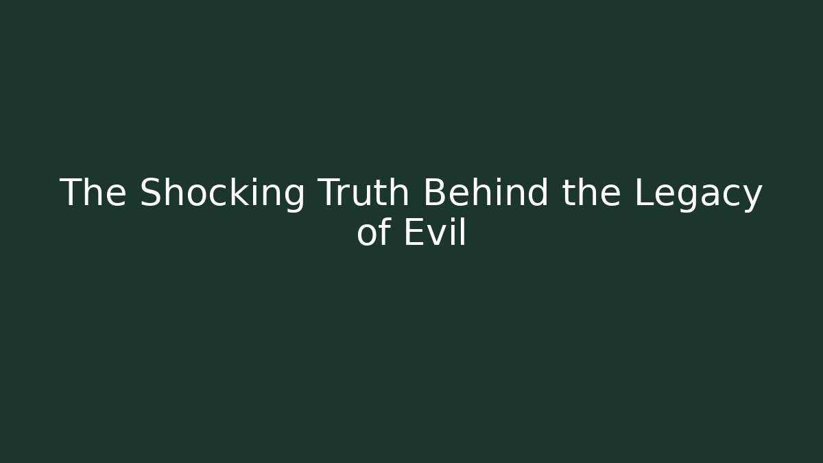 The Shocking Truth Behind the Legacy of Evil