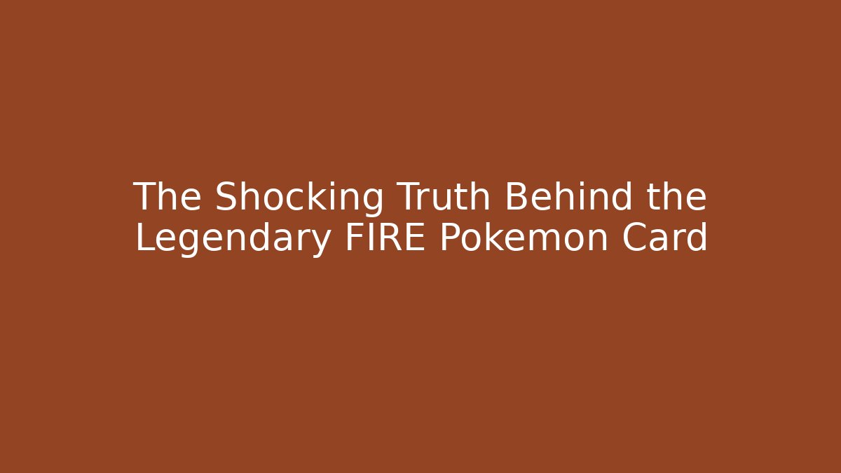 The Shocking Truth Behind the Legendary FIRE Pokémon Card