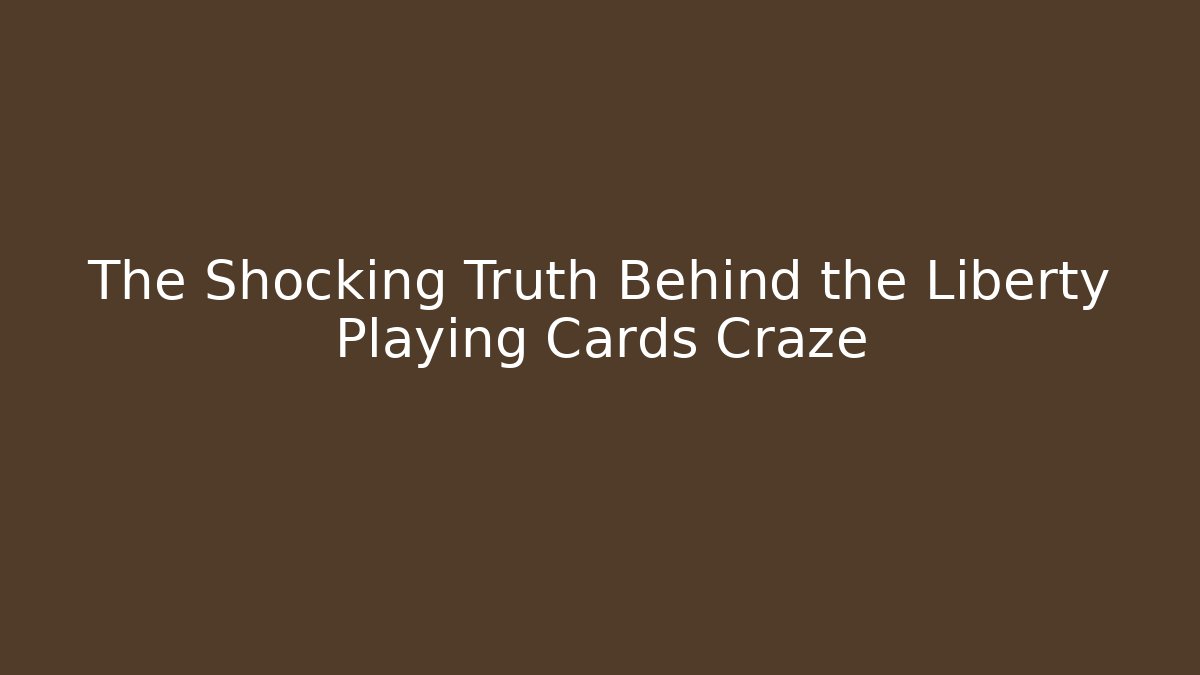 The Shocking Truth Behind the Liberty Playing Cards Craze