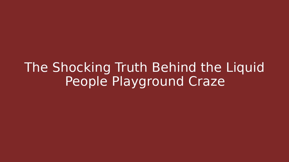 The Shocking Truth Behind the Liquid People Playground Craze