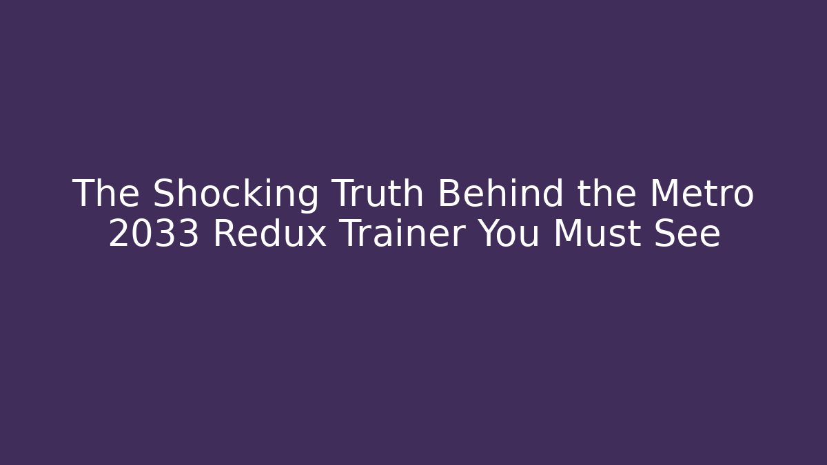 The Shocking Truth Behind the Metro 2033 Redux Trainer You Must See