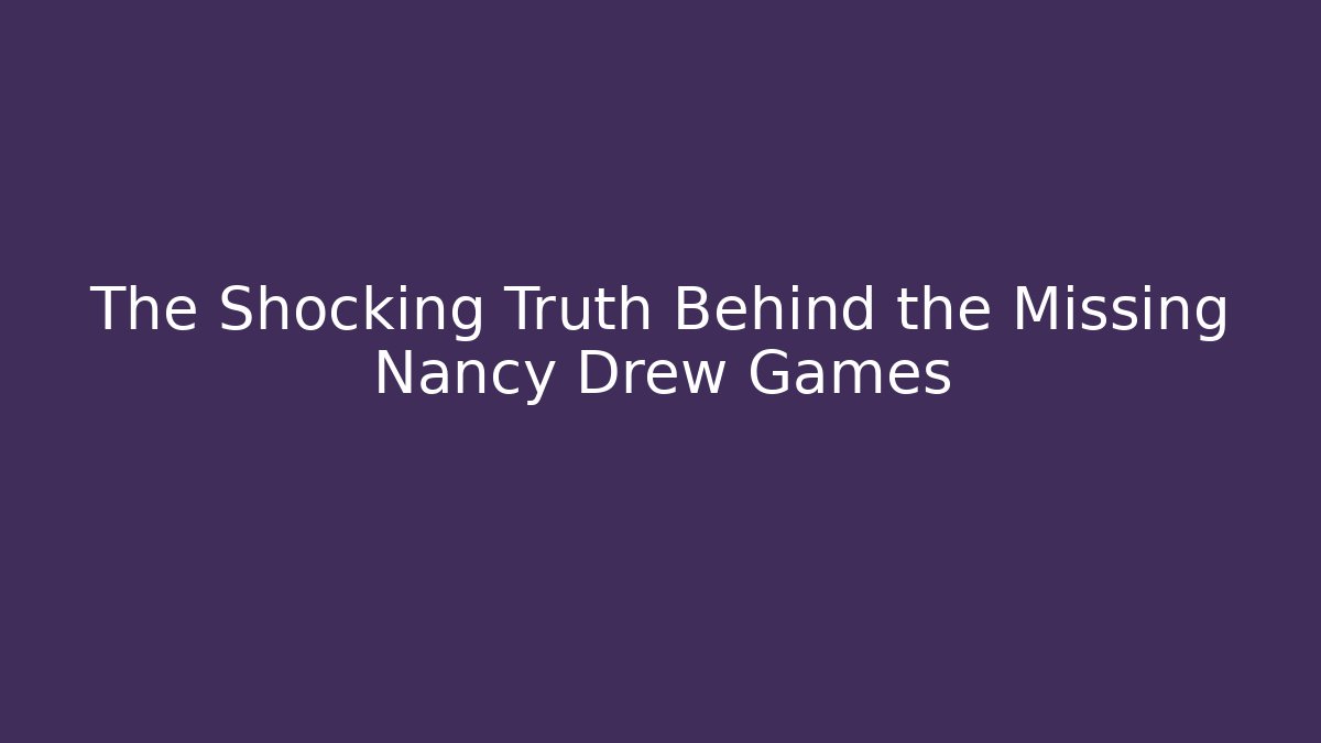 The Shocking Truth Behind the Missing Nancy Drew Games