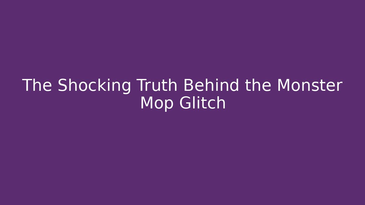 The Shocking Truth Behind the Monster Mop Glitch