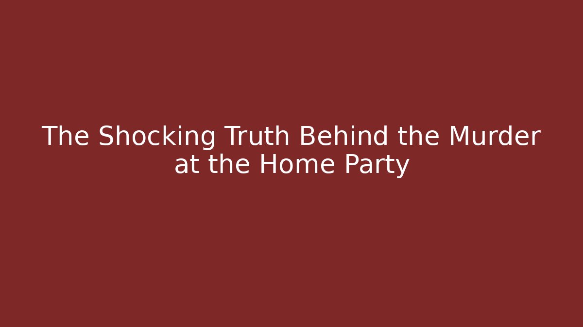 The Shocking Truth Behind the Murder at the Home Party