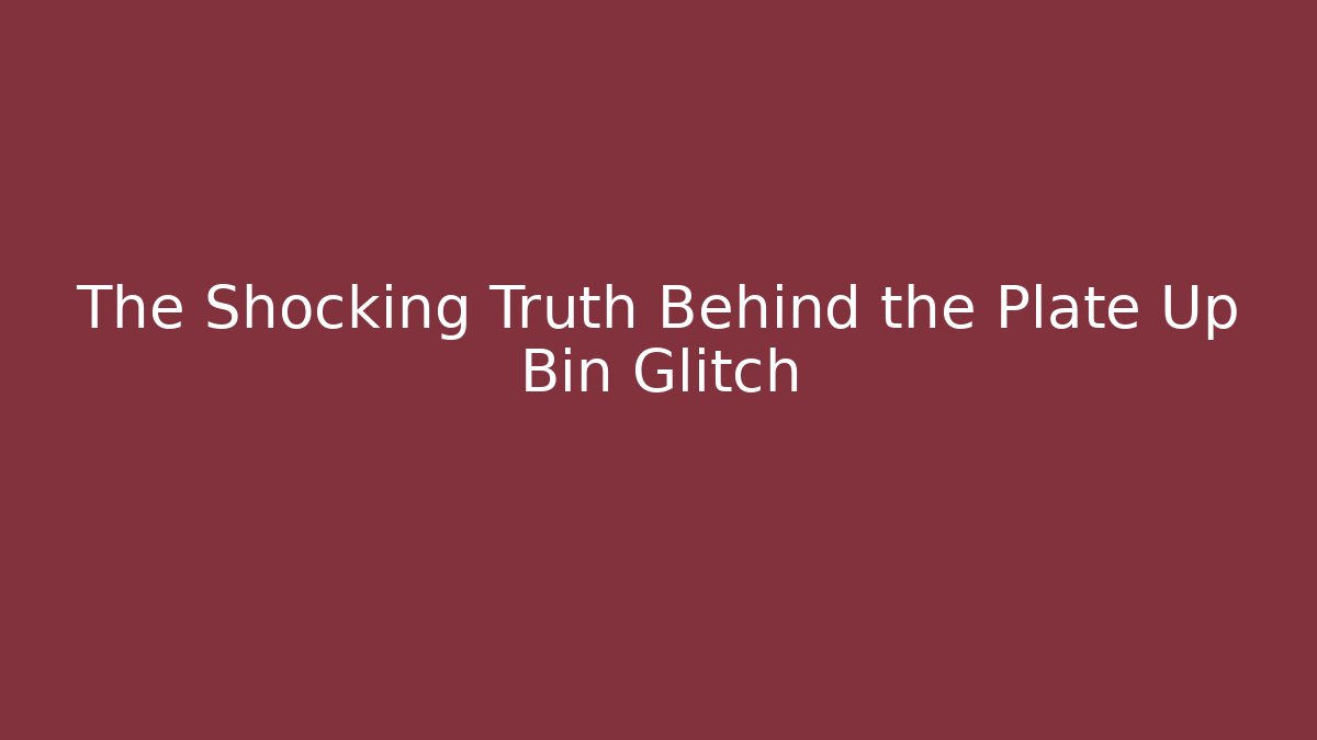 The Shocking Truth Behind the Plate Up Bin Glitch