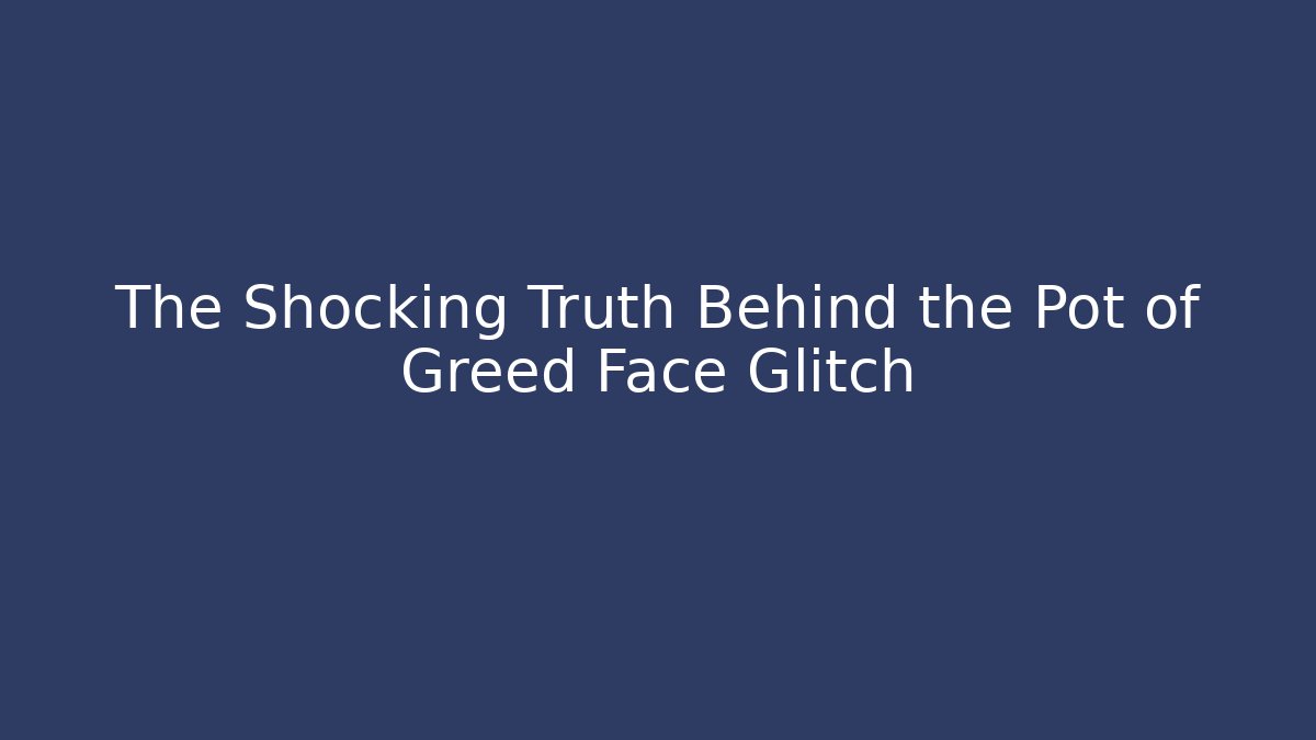 The Shocking Truth Behind the Pot of Greed Face Glitch