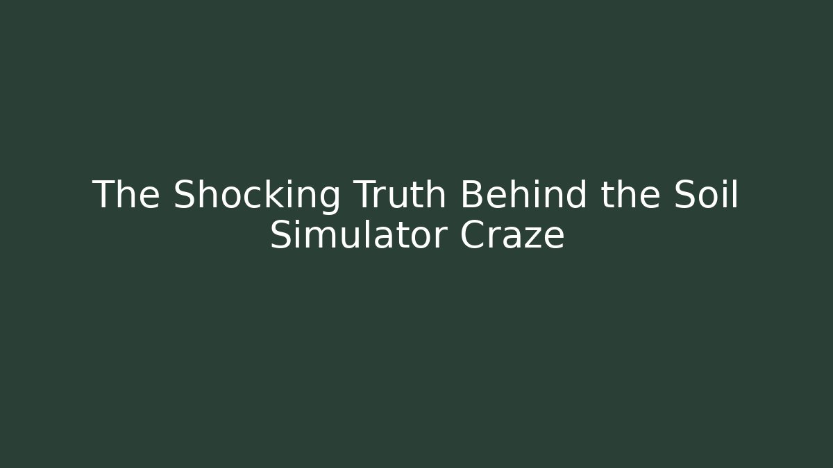 The Shocking Truth Behind the Soil Simulator Craze