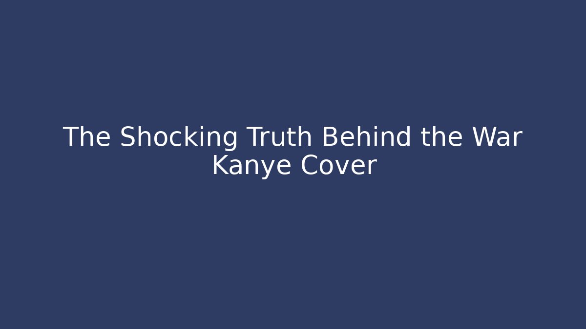 The Shocking Truth Behind the War Kanye Cover - Create More Assets