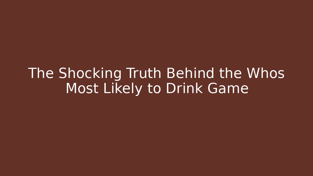 The Shocking Truth Behind the Whos Most Likely to Drink Game