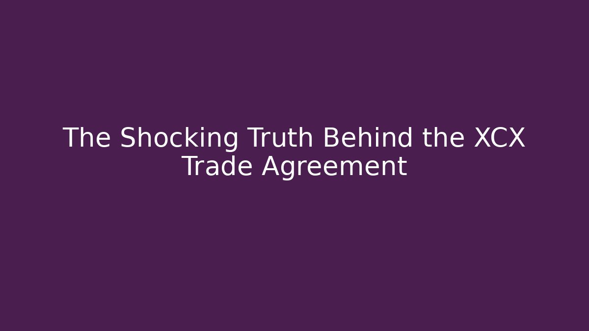 The Shocking Truth Behind the XCX Trade Agreement - Create More Assets