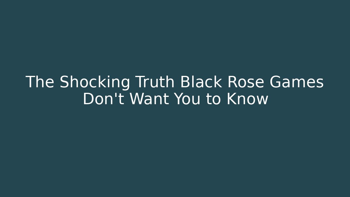 The Shocking Truth Black Rose Games Don't Want You to Know